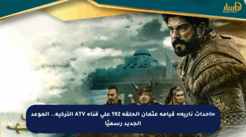 «أحداث نارية» قيامة عثمان الحلقة 192 على قناة ATV التركية.. الموعد الجديد رسميًا